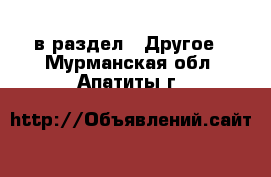  в раздел : Другое . Мурманская обл.,Апатиты г.